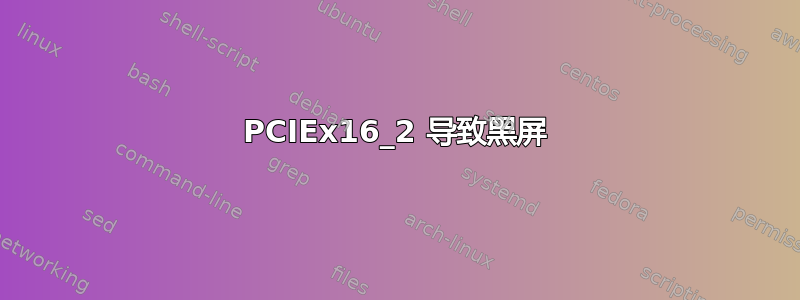 PCIEx16_2 导致黑屏