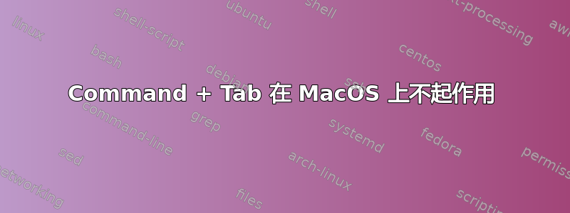 Command + Tab 在 MacOS 上不起作用