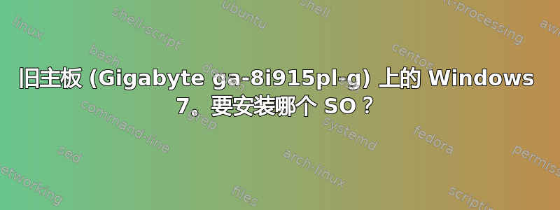 旧主板 (Gigabyte ga-8i915pl-g) 上的 Windows 7。要安装哪个 SO？