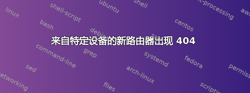 来自特定设备的新路由器出现 404