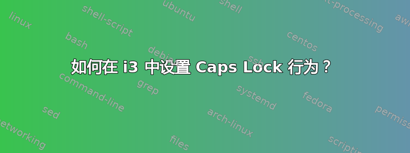 如何在 i3 中设置 Caps Lock 行为？