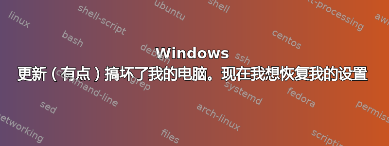 Windows 更新（有点）搞坏了我的电脑。现在我想恢复我的设置