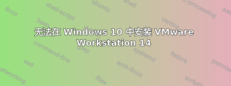 无法在 Windows 10 中安装 VMware Workstation 14