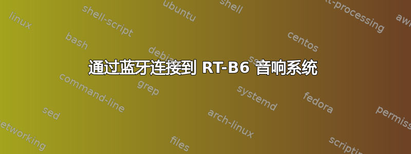 通过蓝牙连接到 RT-B6 音响系统