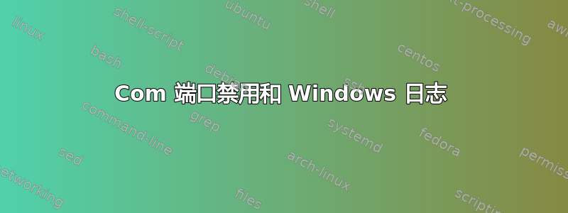 Com 端口禁用和 Windows 日志