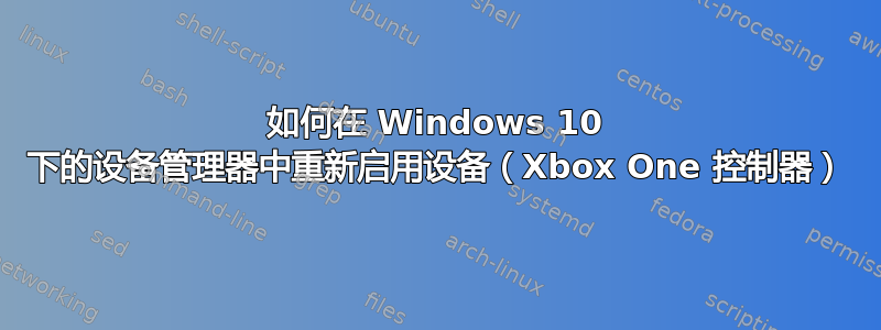 如何在 Windows 10 下的设备管理器中重新启用设备（Xbox One 控制器）