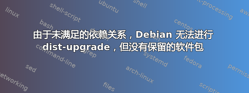 由于未满足的依赖关系，Debian 无法进行 dist-upgrade，但没有保留的软件包