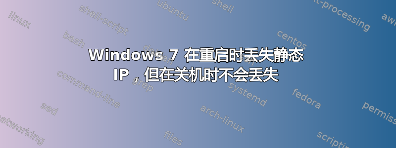 Windows 7 在重启时丢失静态 IP，但在关机时不会丢失