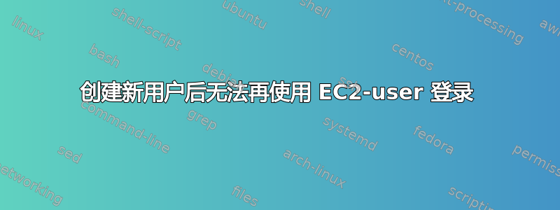 创建新用户后无法再使用 EC2-user 登录