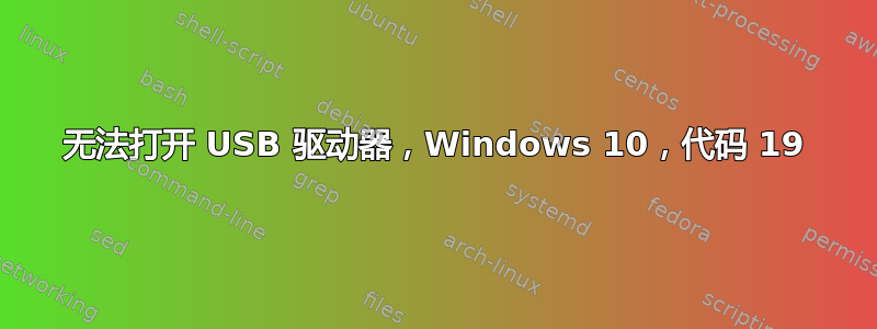 无法打开 USB 驱动器，Windows 10，代码 19