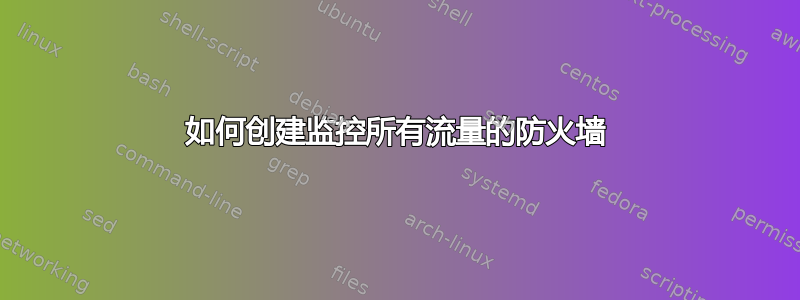 如何创建监控所有流量的防火墙