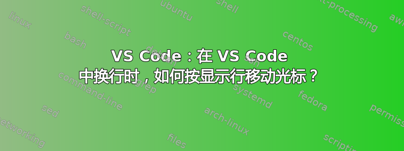 VS Code：在 VS Code 中换行时，如何按显示行移动光标？