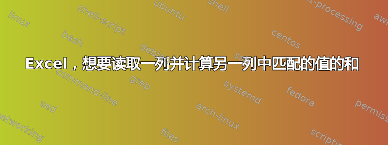 Excel，想要读取一列并计算另一列中匹配的值的和