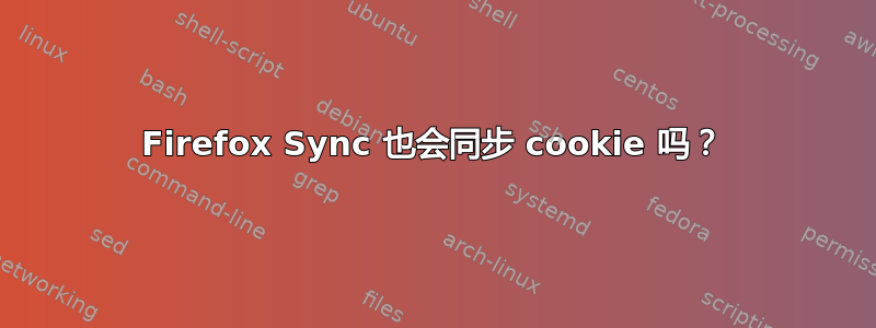 Firefox Sync 也会同步 cookie 吗？