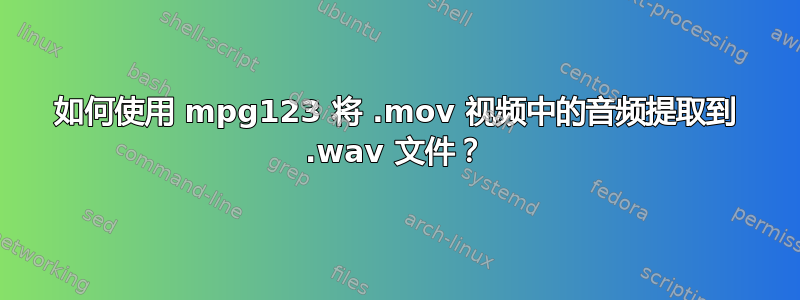 如何使用 mpg123 将 .mov 视频中的音频提取到 .wav 文件？