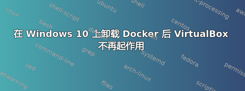 在 Windows 10 上卸载 Docker 后 VirtualBox 不再起作用