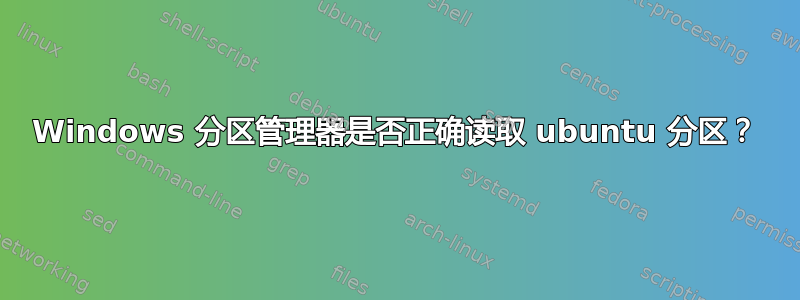Windows 分区管理器是否正确读取 ubuntu 分区？