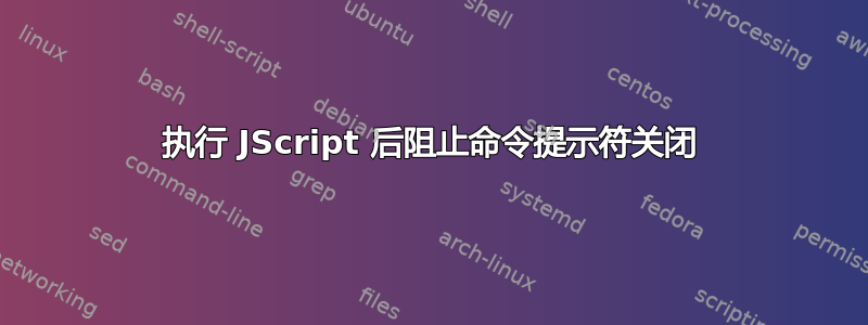 执行 JScript 后阻止命令提示符关闭