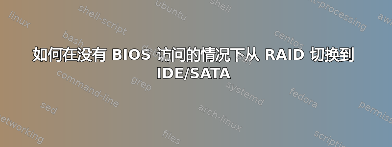 如何在没有 BIOS 访问的情况下从 RAID 切换到 IDE/SATA