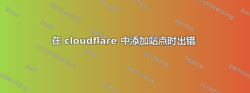 在 cloudflare 中添加站点时出错