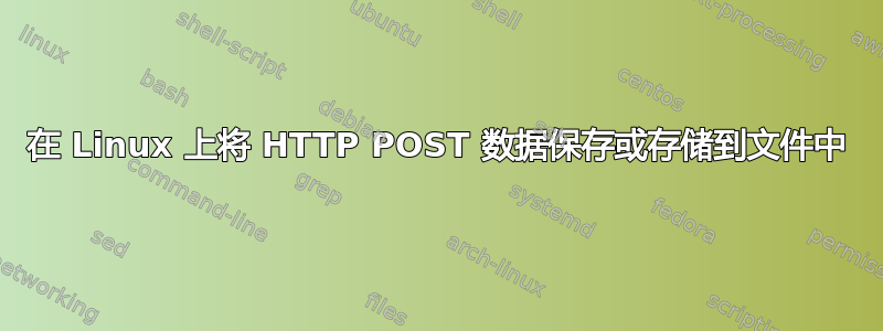 在 Linux 上将 HTTP POST 数据保存或存储到文件中