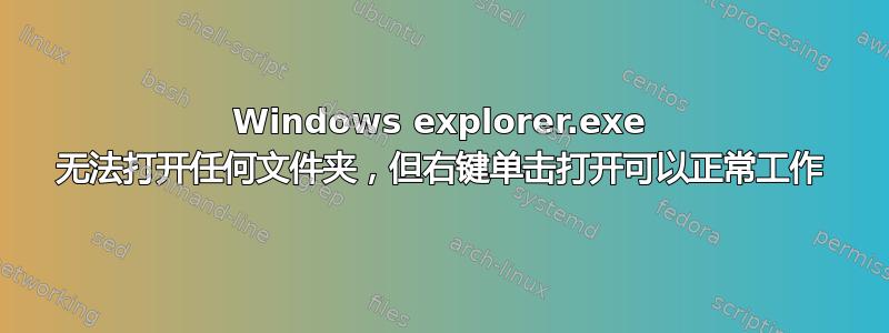 Windows explorer.exe 无法打开任何文件夹，但右键单击打开可以正常工作