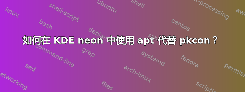 如何在 KDE neon 中使用 apt 代替 pkcon？