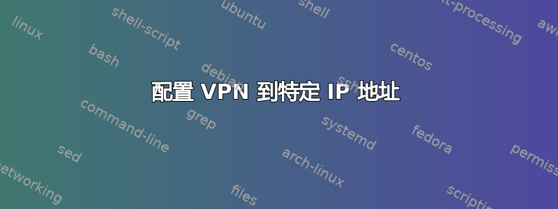 配置 VPN 到特定 IP 地址