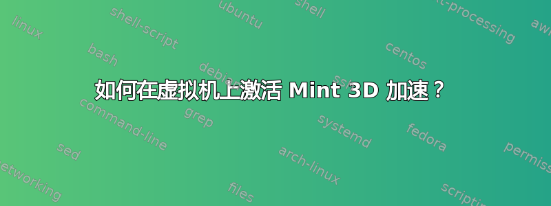 如何在虚拟机上激活 Mint 3D 加速？