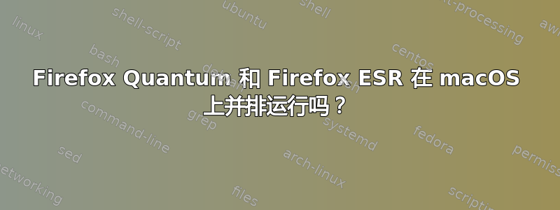 Firefox Quantum 和 Firefox ESR 在 macOS 上并排运行吗？