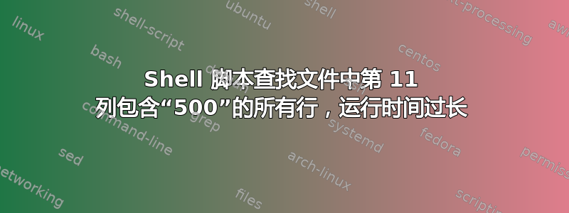 Shell 脚本查找文件中第 11 列包含“500”的所有行，运行时间过长