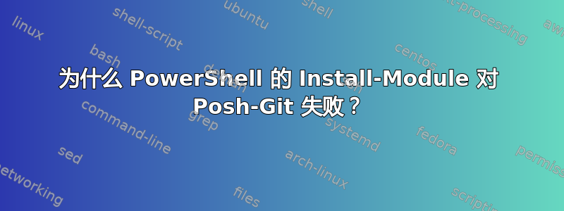 为什么 PowerShell 的 Install-Module 对 Posh-Git 失败？