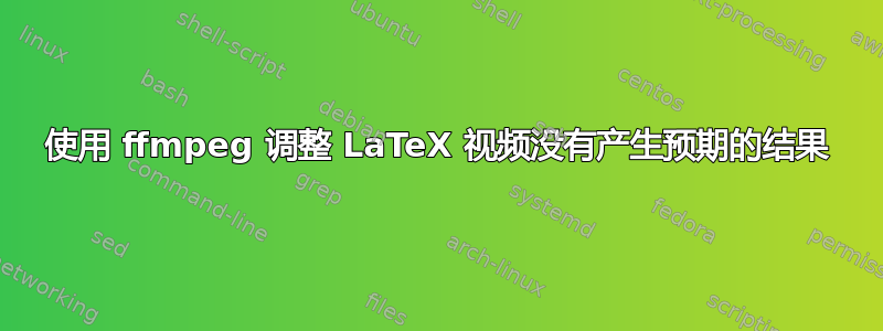 使用 ffmpeg 调整 LaTeX 视频没有产生预期的结果