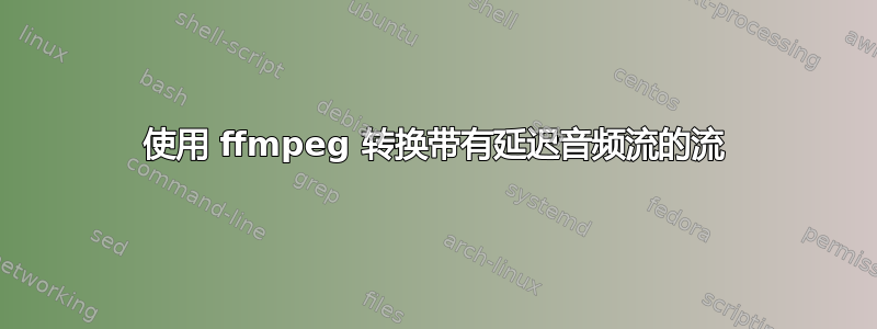 使用 ffmpeg 转换带有延迟音频流的流