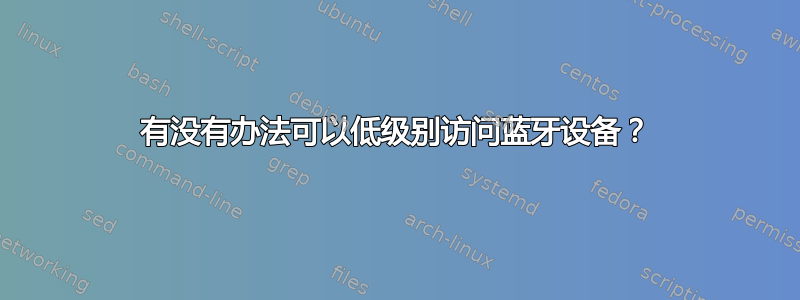 有没有办法可以低级别访问蓝牙设备？