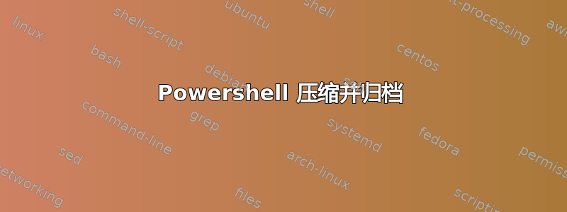 Powershell 压缩并归档