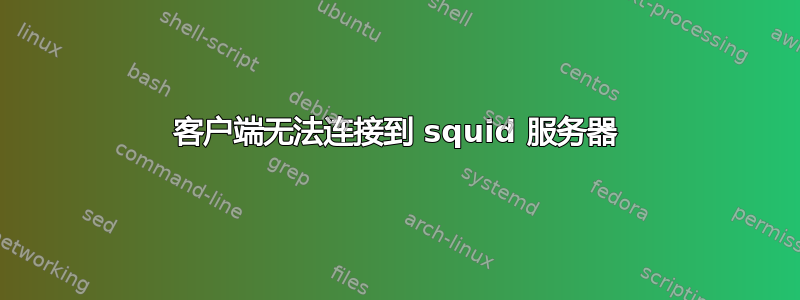 客户端无法连接到 squid 服务器