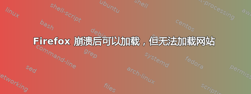 Firefox 崩溃后可以加载，但无法加载网站