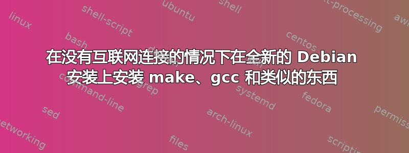 在没有互联网连接的情况下在全新的 Debian 安装上安装 make、gcc 和类似的东西