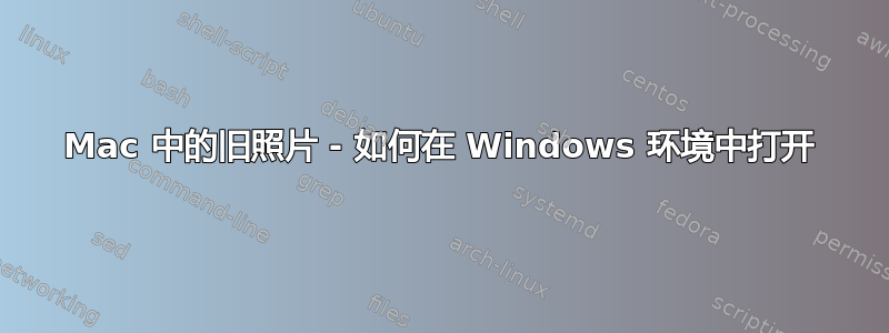 Mac 中的旧照片 - 如何在 Windows 环境中打开