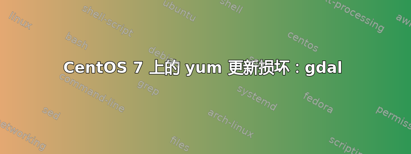 CentOS 7 上的 yum 更新损坏：gdal