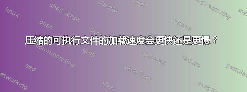 压缩的可执行文件的加载速度会更快还是更慢？