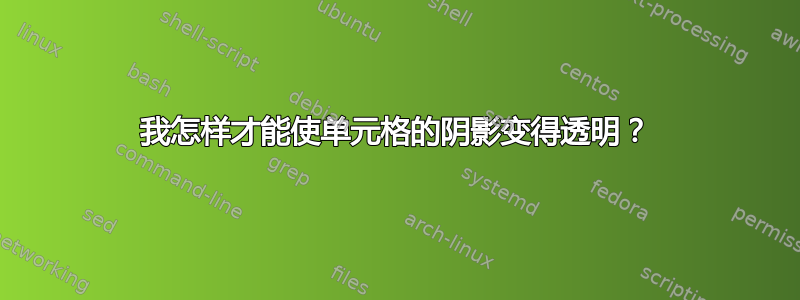 我怎样才能使单元格的阴影变得透明？