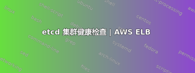 etcd 集群健康检查 | AWS ELB