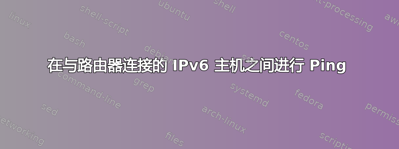 在与路由器连接的 IPv6 主机之间进行 Ping