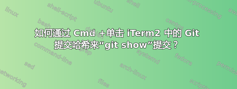 如何通过 Cmd +单击 iTerm2 中的 Git 提交哈希来“git show”提交？