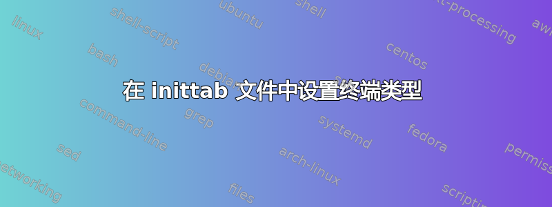 在 inittab 文件中设置终端类型