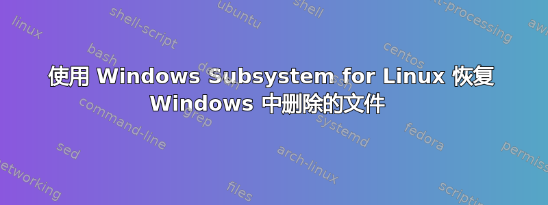 使用 Windows Subsystem for Linux 恢复 Windows 中删除的文件 