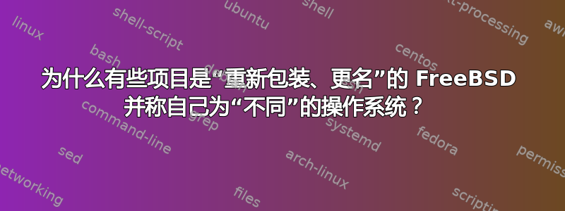 为什么有些项目是“重新包装、更名”的 FreeBSD 并称自己为“不同”的操作系统？ 