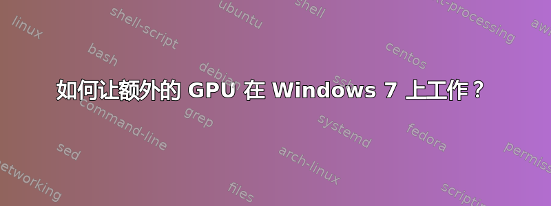 如何让额外的 GPU 在 Windows 7 上工作？